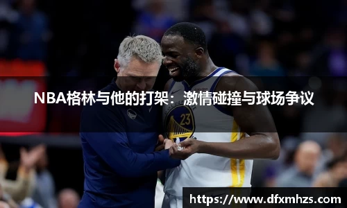 NBA格林与他的打架：激情碰撞与球场争议