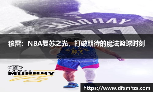 穆雷：NBA复苏之光，打破期待的魔法篮球时刻